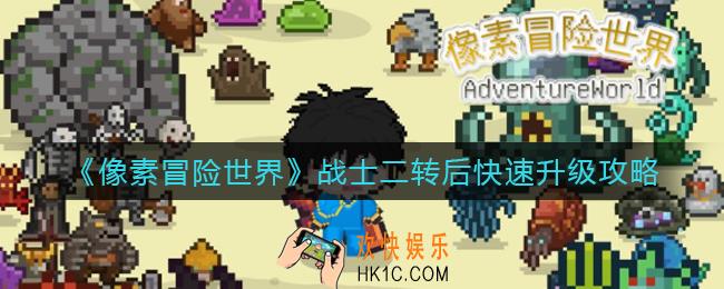 像素冒险世界战士二转后快速升级怎么做_战士二转后快速升级攻略
