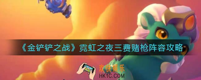 金铲铲之战霓虹之夜三费赌枪阵容怎么搭配_霓虹之夜三费赌枪阵容攻略
