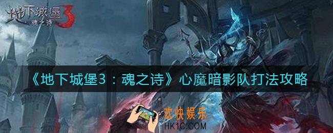 地下城堡3魂之诗心魔怎么打_心魔暗影队打法攻略