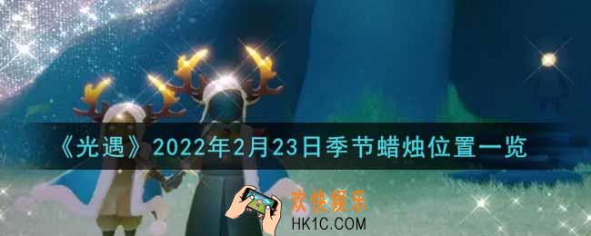 光遇2月23日季节蜡烛在哪2022_2月23日季节蜡烛位置详细介绍一览