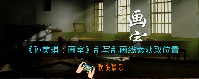 孙美琪疑案画室攻略乱写乱画在哪里_乱写乱画线索获取位置