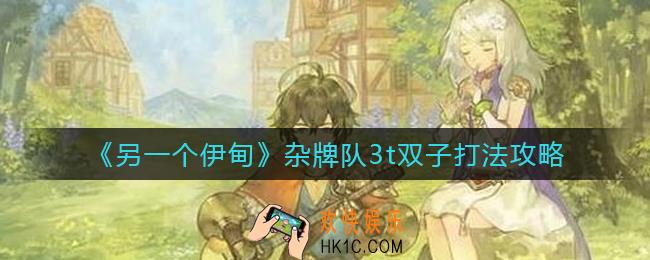 另一个伊甸杂牌队3t双子怎么打_杂牌队3t双子打法攻略