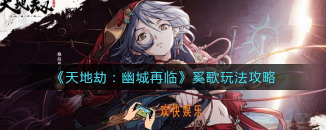 天地劫幽城再临奚歌怎么玩_奚歌玩法攻略