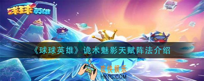 球球英雄诡术魅影怎么样_诡术魅影天赋阵法介绍