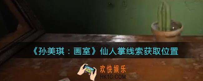 孙美琪疑案画室攻略仙人掌在哪里_仙人掌线索获取位置