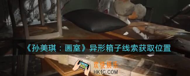 孙美琪疑案画室攻略异形箱子在哪里_异形箱子线索获取位置