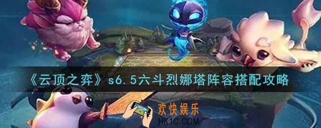 云顶之弈s6.5六斗烈娜塔阵容怎么搭配_s6.5六斗烈娜塔阵容搭配攻略