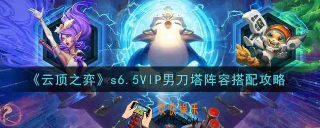 云顶之弈s6.5VIP男刀塔阵容怎么搭配_s6.5VIP男刀塔阵容搭配攻略