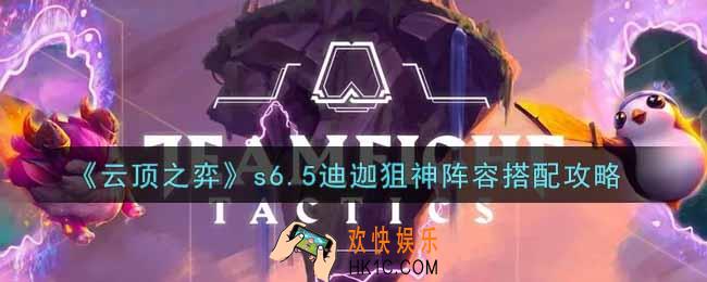 云顶之弈s6.5迪迦狙神阵容怎么搭配_s6.5迪迦狙神阵容搭配攻略