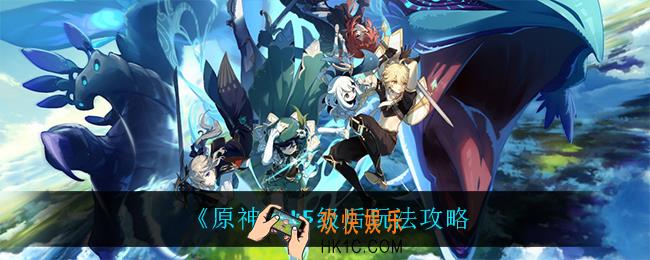 原神45级后怎么玩_45级后玩法攻略