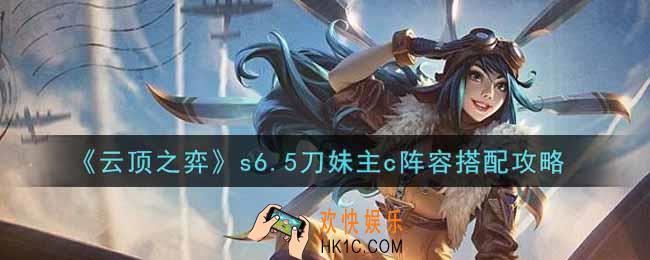 云顶之弈s6.5刀妹主c阵容怎么搭配_s6.5刀妹主c阵容搭配攻略