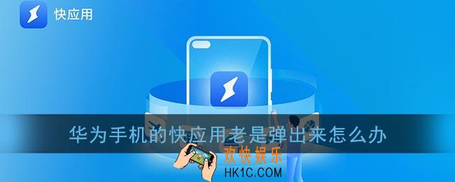 华为手机的快应用老是弹出来怎么办_华为快应用老是跳出来怎么关