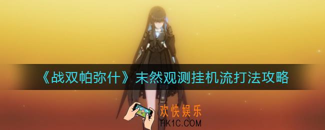​战双帕弥什末然观测挂机流怎么打_​末然观测挂机流打法攻略