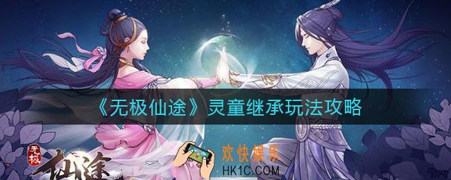 无极仙途灵童继承怎么玩_灵童继承玩法攻略
