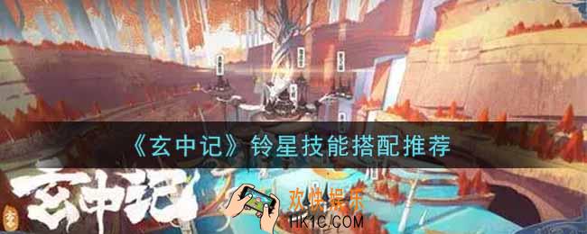 玄中记铃星技能怎么搭配_铃星技能搭配推荐