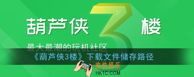 葫芦侠3楼下载的游戏在哪个文件夹_葫芦侠3楼下载文件储存路径