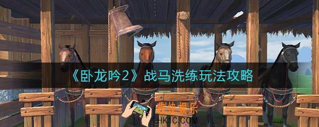 卧龙吟2战马洗练怎么玩_战马洗练玩法攻略