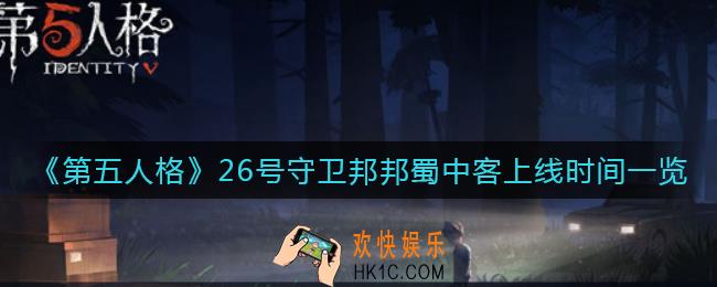 第五人格26号守卫邦邦蜀中客什么时候上线_26号守卫邦邦蜀中客上线时间一览
