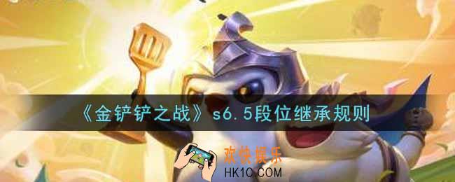 金铲铲之战s6.5段位怎么继承_s6.5段位继承规则