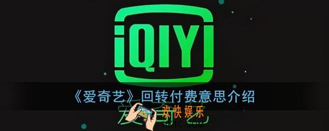 爱奇艺回转付费什么意思_爱奇艺回转付费意思介绍