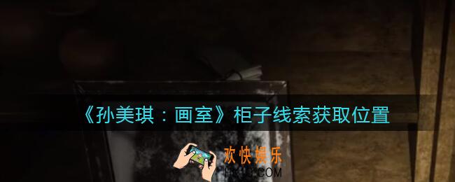 孙美琪疑案画室攻略柜子在哪里_柜子线索获取位置