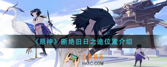 原神断绝旧日之途在哪里_断绝旧日之途位置介绍