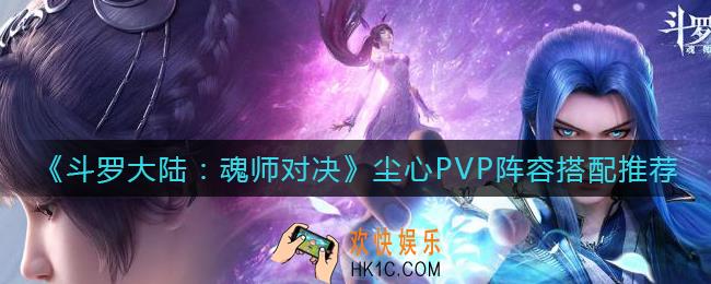 斗罗大陆魂师对决尘心PVP阵容怎么搭配_尘心PVP阵容搭配推荐