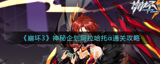 崩坏3神秘企划阿拉哈托α怎么过_神秘企划阿拉哈托α通关攻略