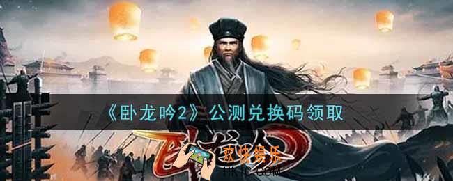 卧龙吟2公测兑换码是什么怎么领2022_公测兑换码领取