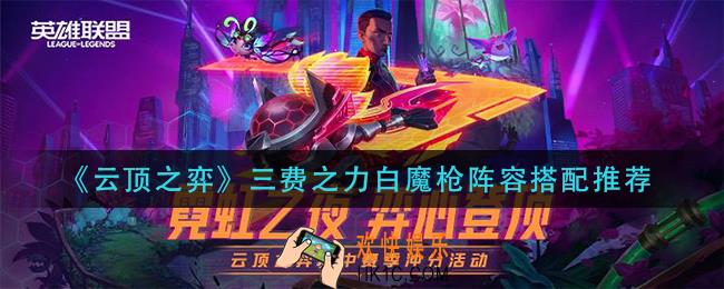云顶之弈三费之力白魔枪怎么玩_三费之力白魔枪阵容搭配推荐