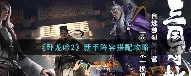 卧龙吟2新手阵容怎么搭配_新手阵容搭配攻略