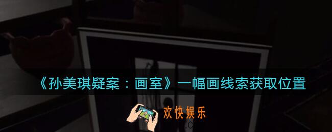 孙美琪疑案画室攻略一幅画在哪里_一幅画线索获取位置