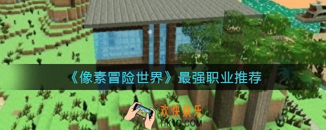 像素冒险世界最强职业是什么_最强职业推荐