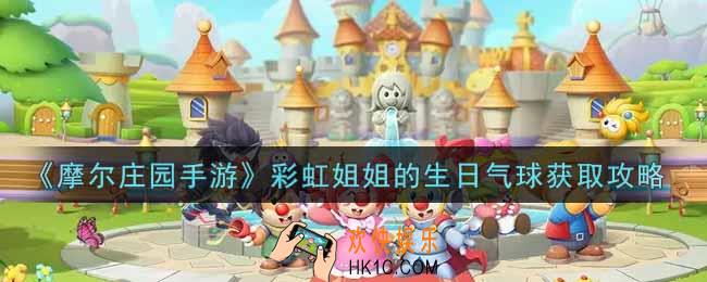 摩尔庄园手游彩虹姐姐的生日气球怎么获得_彩虹姐姐的生日气球获取攻略