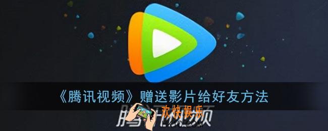 腾讯视频怎么送好友电影_赠送影片给好友方法