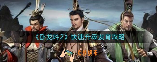 卧龙吟2怎么快速升级发育_快速升级发育攻略