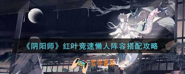 阴阳师红叶竞速懒人阵容怎么搭配_红叶竞速懒人阵容搭配攻略