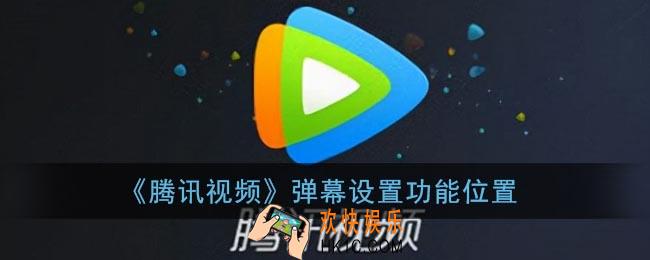 腾讯视频弹幕设置在哪里_手机腾讯视频弹幕设置功能位置