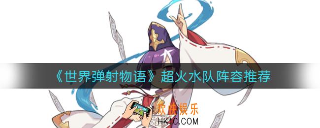 世界弹射物语超火水队怎么组_超火水队阵容推荐