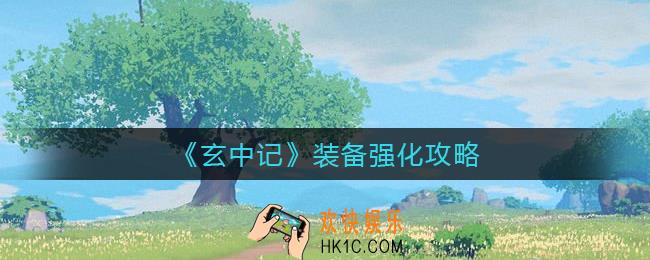 玄中记装备怎么强化_装备强化攻略