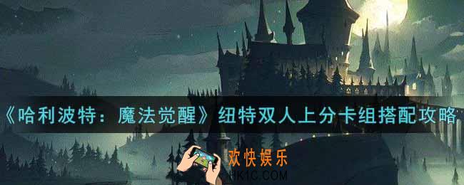 哈利波特魔法觉醒纽特双人上分卡组怎么搭配_纽特双人上分卡组搭配攻略