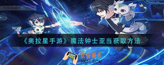 奥拉星手游魔法钟士亚当怎么获得_魔法钟士亚当获取方法