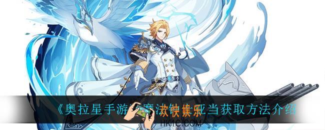 奥拉星手游魔法钟士亚当怎么获得_魔法钟士亚当获取方法介绍