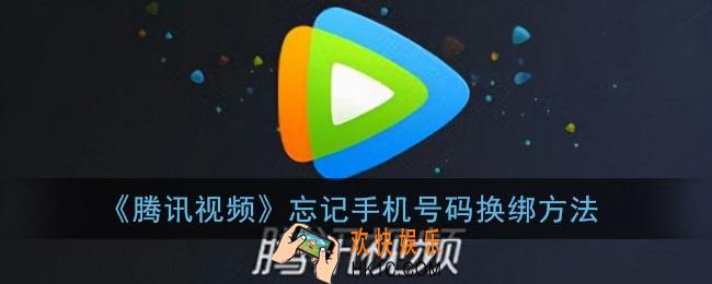 腾讯视频换绑手机号忘了怎么办_腾讯视频忘记手机号码怎么解除绑定