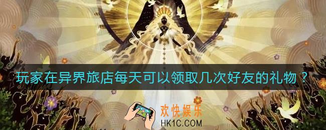 剑与远征玩家在异界旅店每天可以领取几次好友的礼物_玩家在异界旅店每天可以领取几次好友的礼物答案