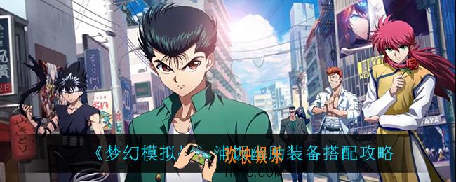 梦幻模拟战浦饭幽助毕业装备是什么_浦饭幽助装备搭配攻略