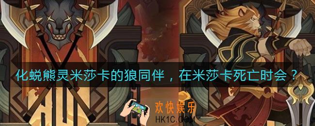 剑与远征化蜕熊灵米莎卡的狼同伴，在米莎卡死亡时会_化蜕熊灵米莎卡的狼同伴在米莎卡死亡时会怎样答案