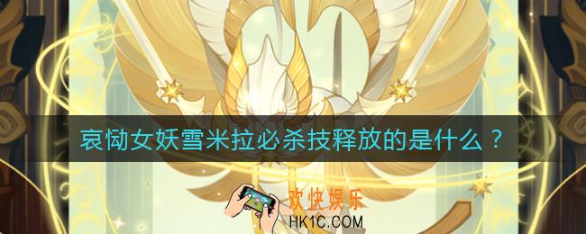 哀恸女妖雪米拉必杀技释放的是什么_哀恸女妖雪米拉必杀技释放的是什么答案