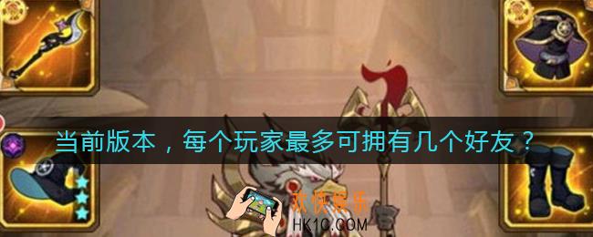 当前版本每个玩家最多可拥有几个好友_当前版本每个玩家最多可拥有几个好友答案