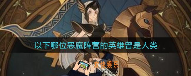 以下哪位恶魔阵营的英雄曾是人类_哪位恶魔阵营的英雄曾是人类答案